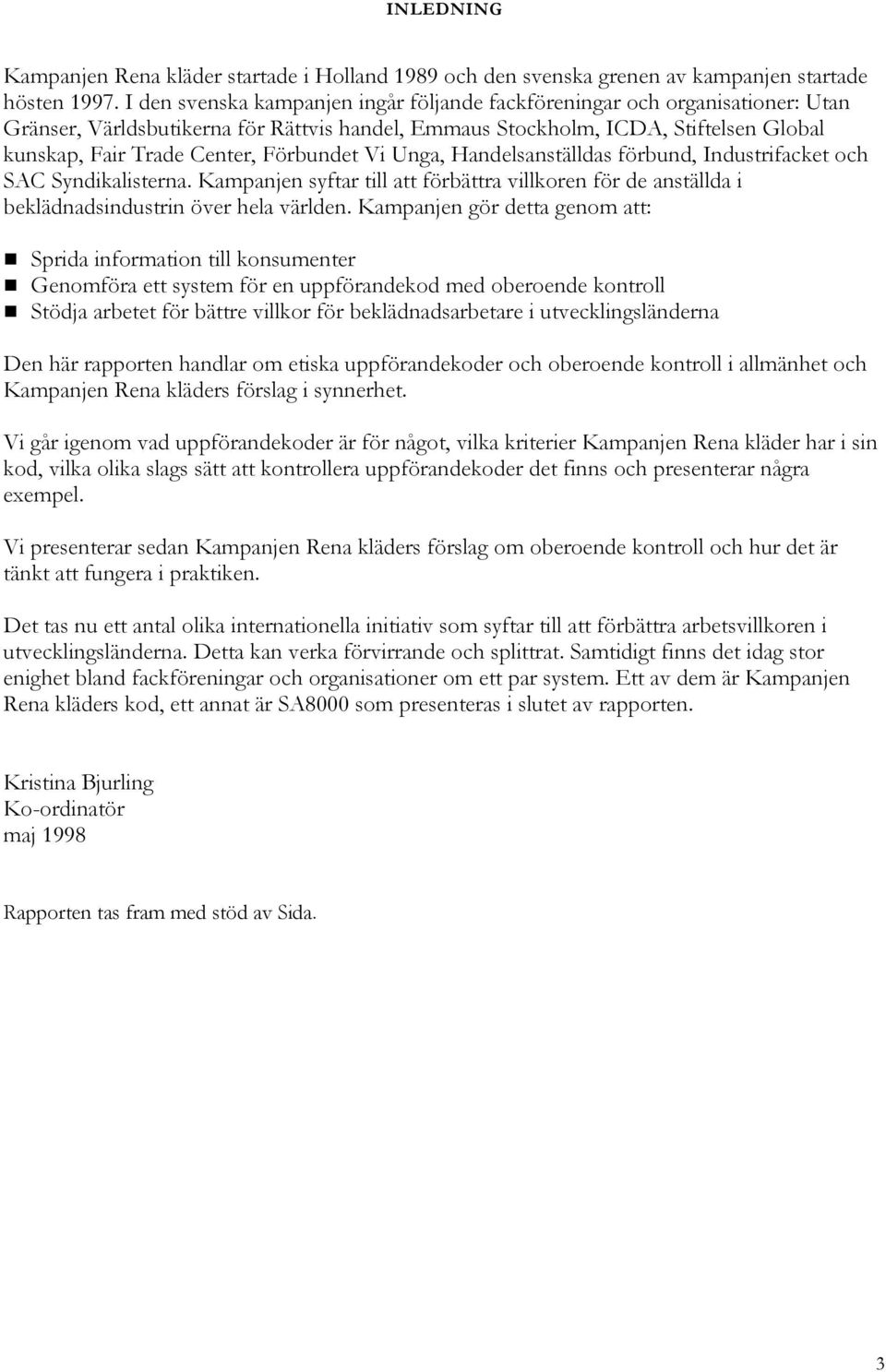 Förbundet Vi Unga, Handelsanställdas förbund, Industrifacket och SAC Syndikalisterna. Kampanjen syftar till att förbättra villkoren för de anställda i beklädnadsindustrin över hela världen.