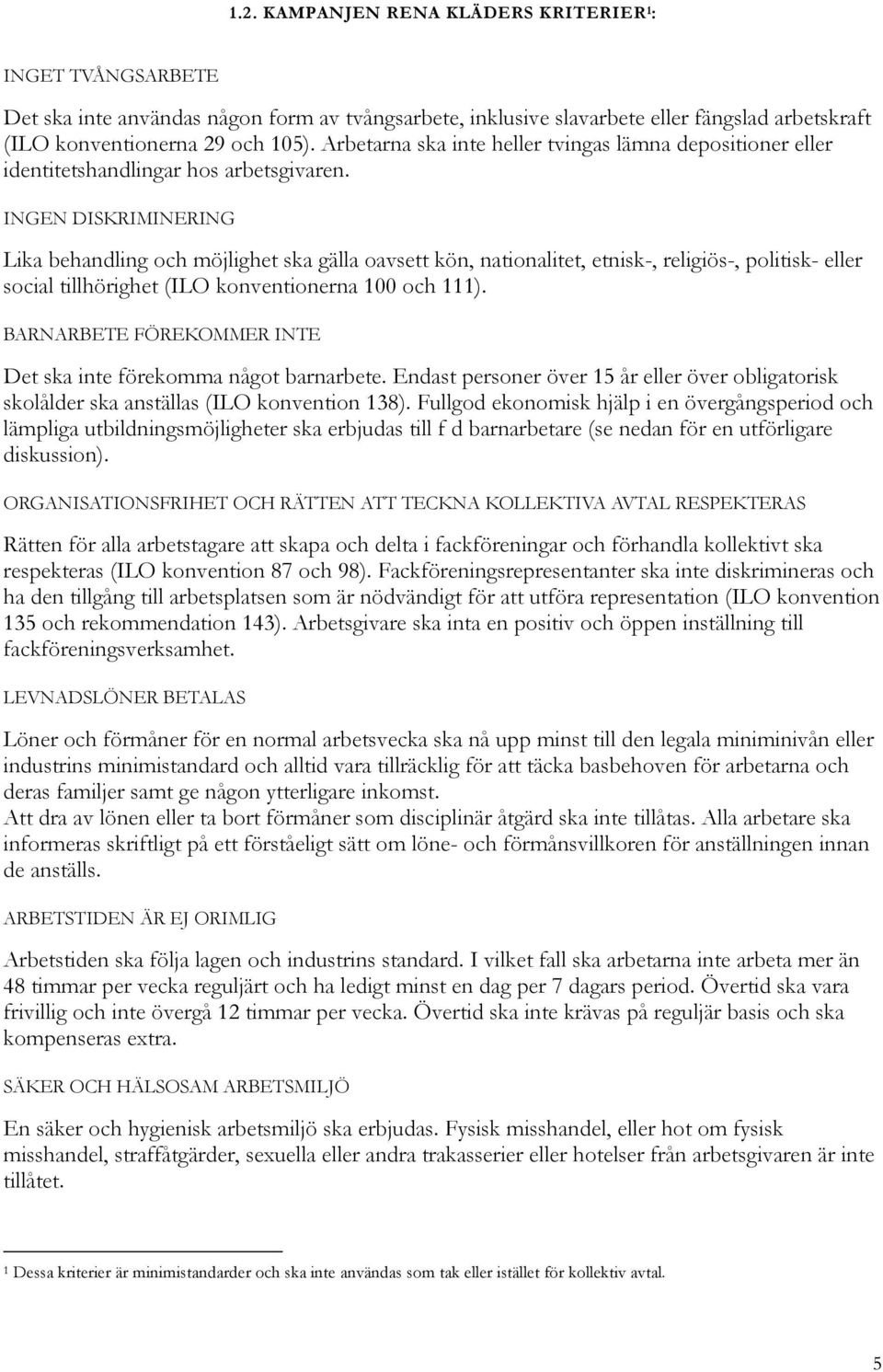 INGEN DISKRIMINERING Lika behandling och möjlighet ska gälla oavsett kön, nationalitet, etnisk-, religiös-, politisk- eller social tillhörighet (ILO konventionerna 100 och 111).