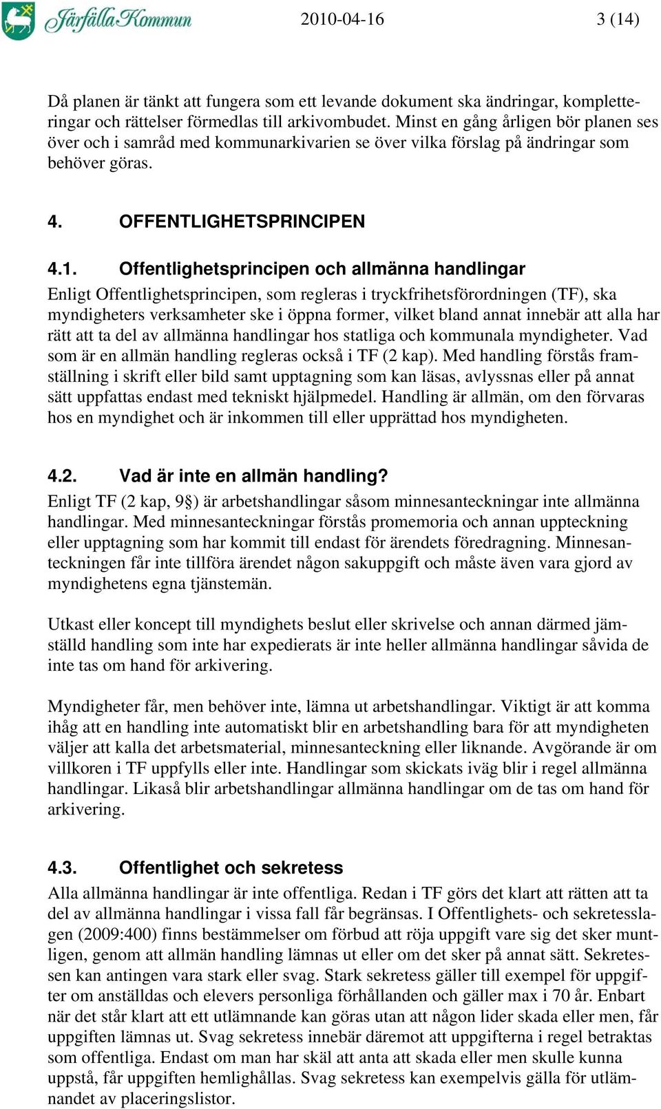 Offentlighetsprincipen och allmänna handlingar Enligt Offentlighetsprincipen, som regleras i tryckfrihetsförordningen (TF), ska myndigheters verksamheter ske i öppna former, vilket bland annat