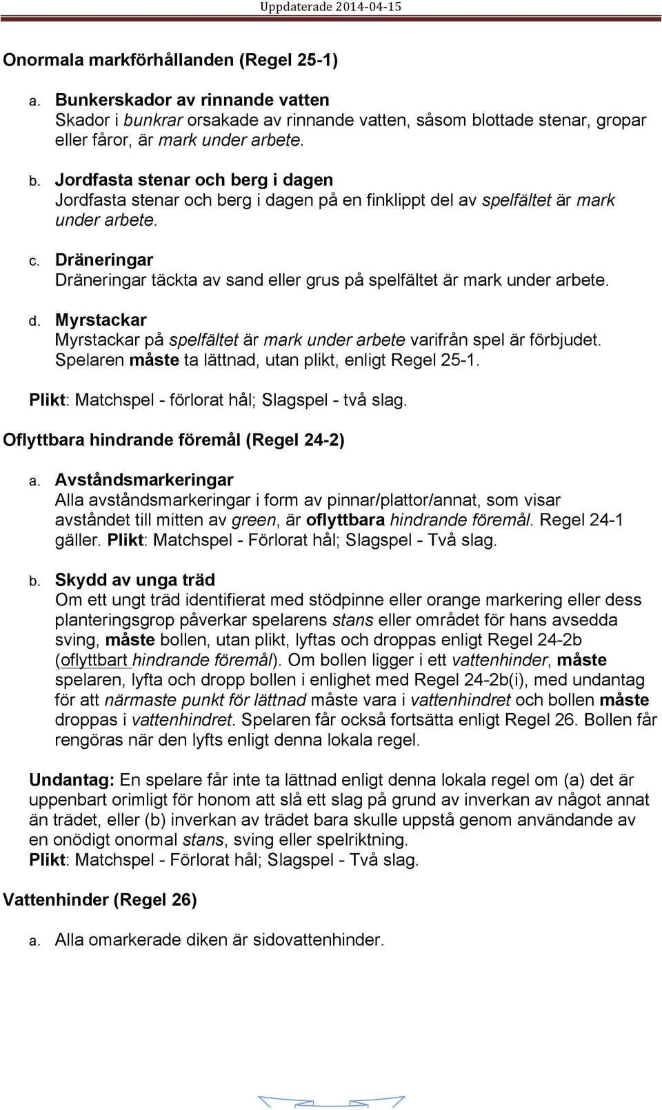 c. Dräneringar Dräneringar täckta av sand eller grus på spelfältet är mark under arbete. d. Myrstackar Myrstackar på spelfältet är mark under arbete varifrån spel är förbjudet.