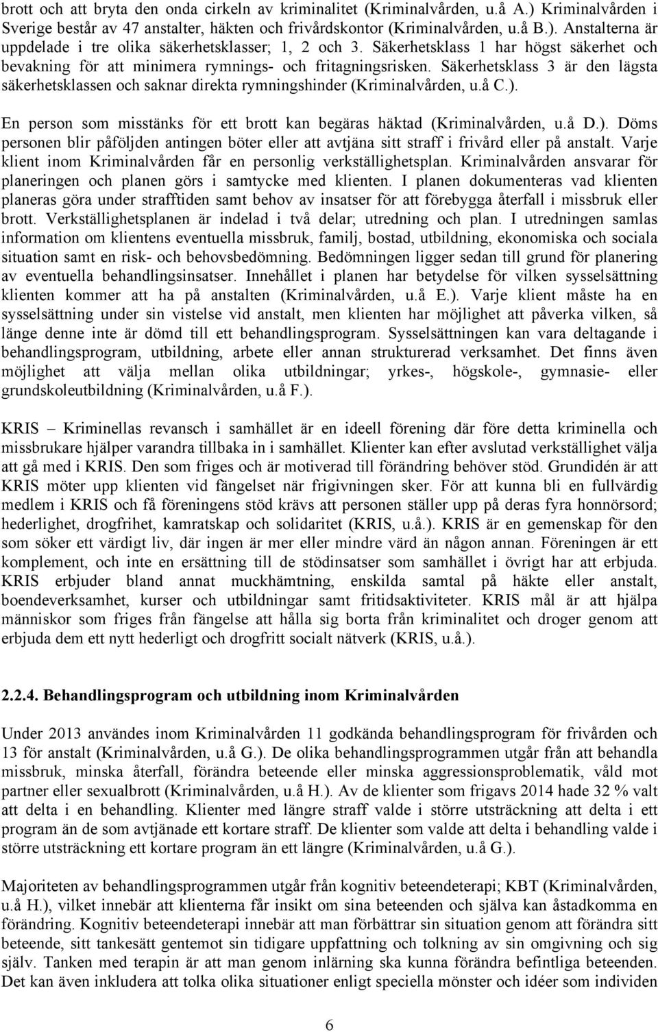 Säkerhetsklass 3 är den lägsta säkerhetsklassen och saknar direkta rymningshinder (Kriminalvården, u.å C.).