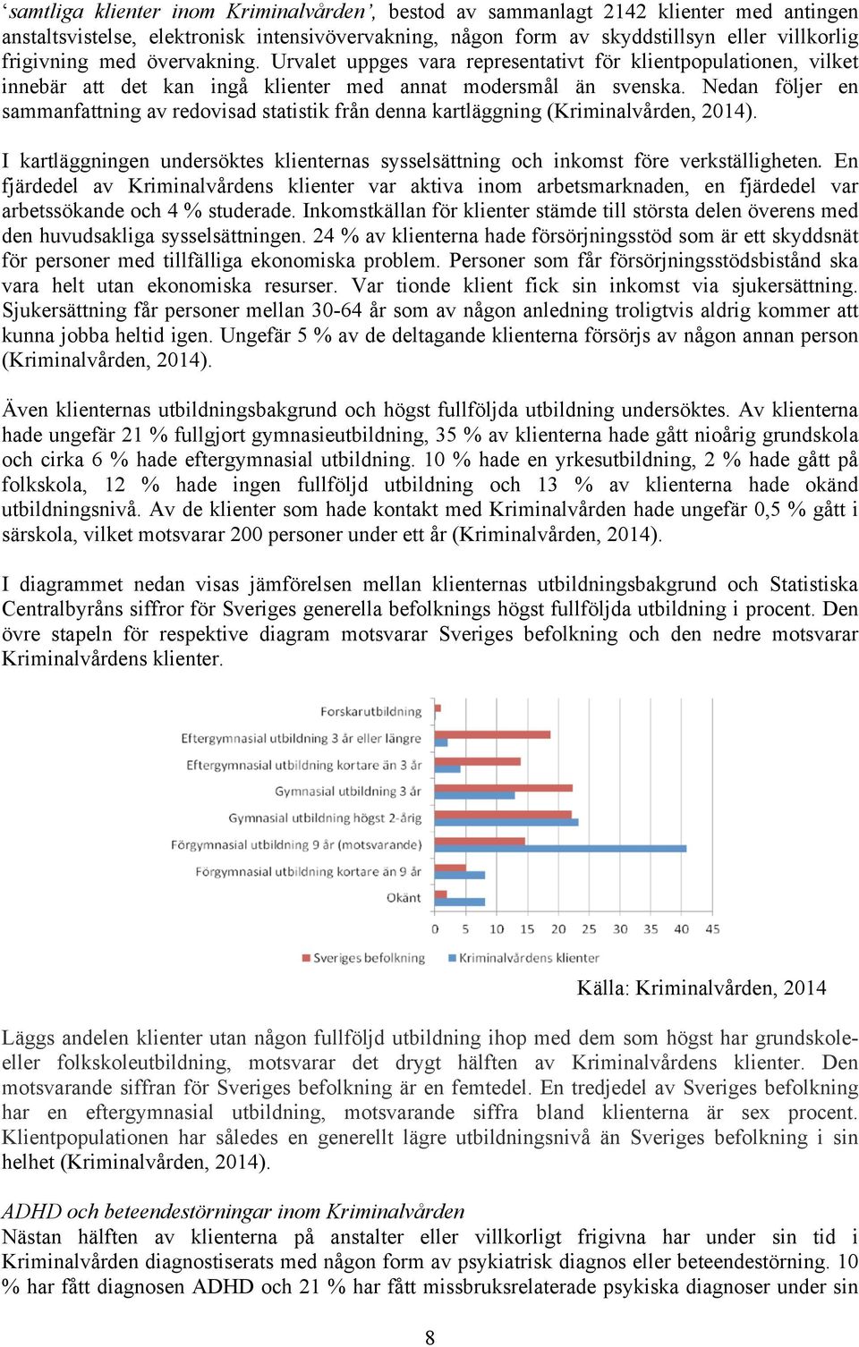Nedan följer en sammanfattning av redovisad statistik från denna kartläggning (Kriminalvården, 2014). I kartläggningen undersöktes klienternas sysselsättning och inkomst före verkställigheten.
