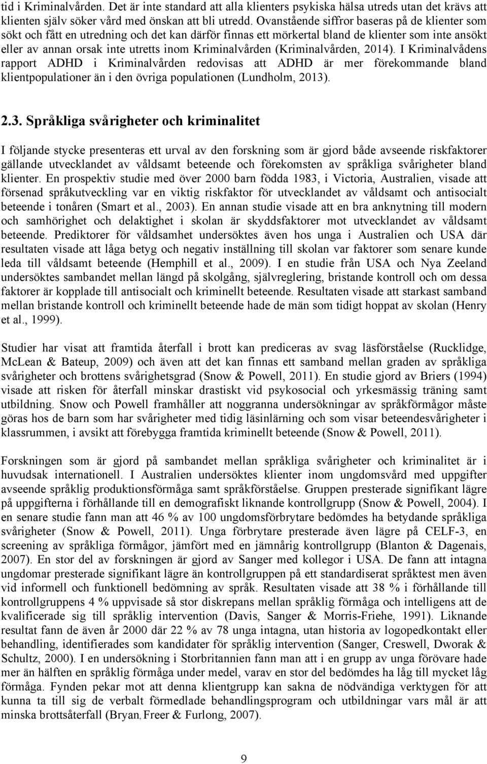 Kriminalvården (Kriminalvården, 2014). I Kriminalvådens rapport ADHD i Kriminalvården redovisas att ADHD är mer förekommande bland klientpopulationer än i den övriga populationen (Lundholm, 2013)