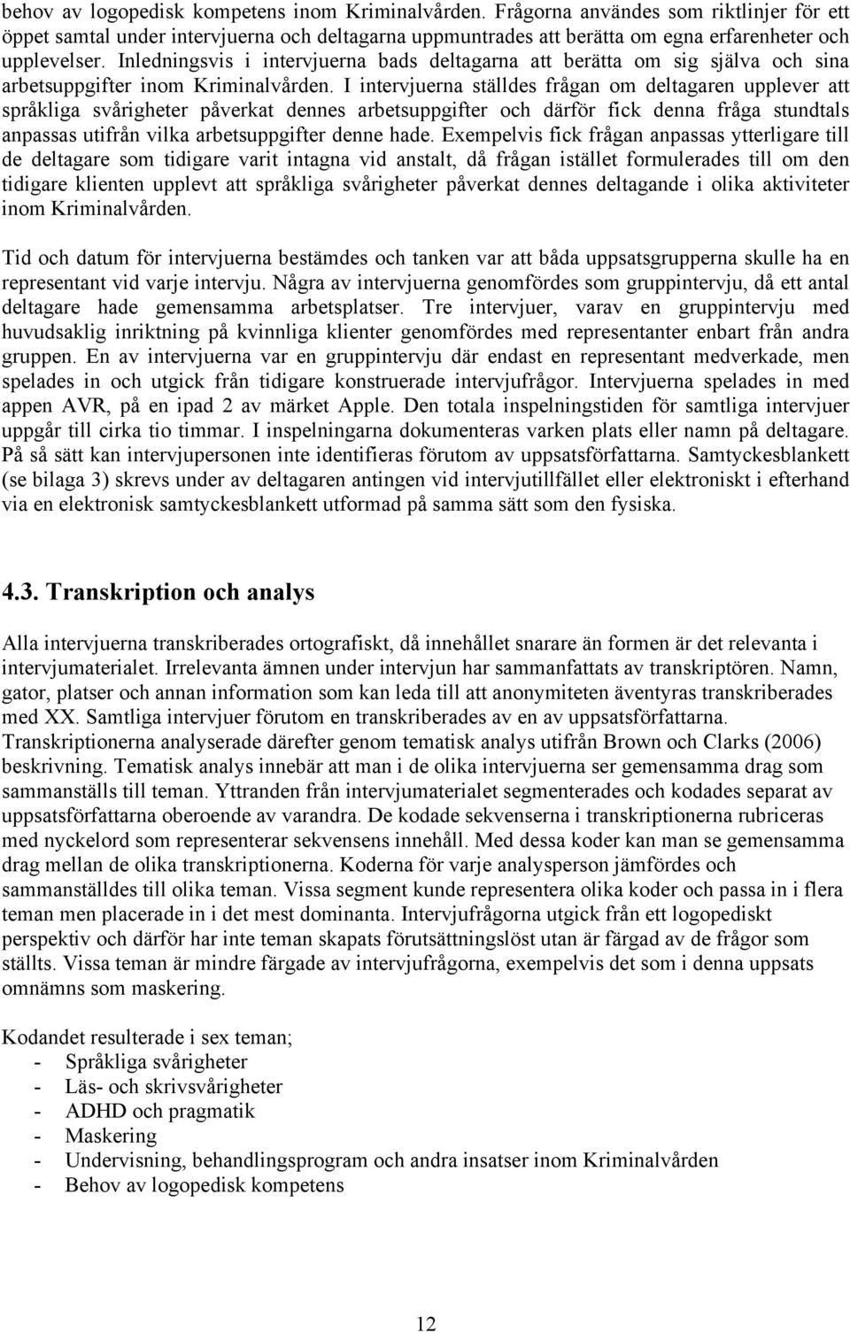Inledningsvis i intervjuerna bads deltagarna att berätta om sig själva och sina arbetsuppgifter inom Kriminalvården.