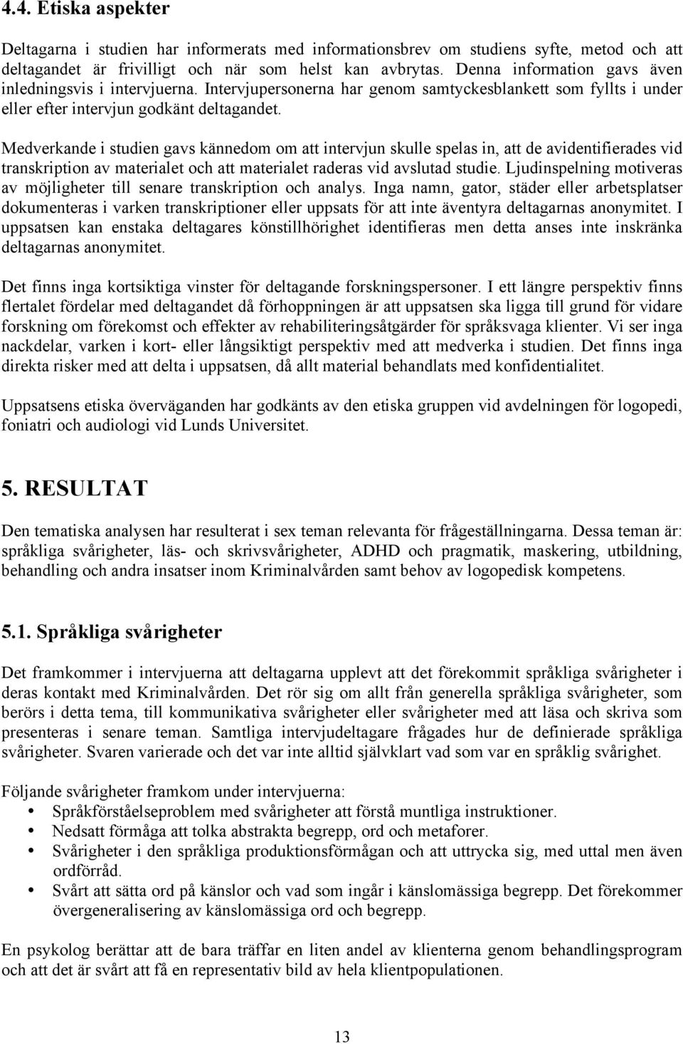 Medverkande i studien gavs kännedom om att intervjun skulle spelas in, att de avidentifierades vid transkription av materialet och att materialet raderas vid avslutad studie.