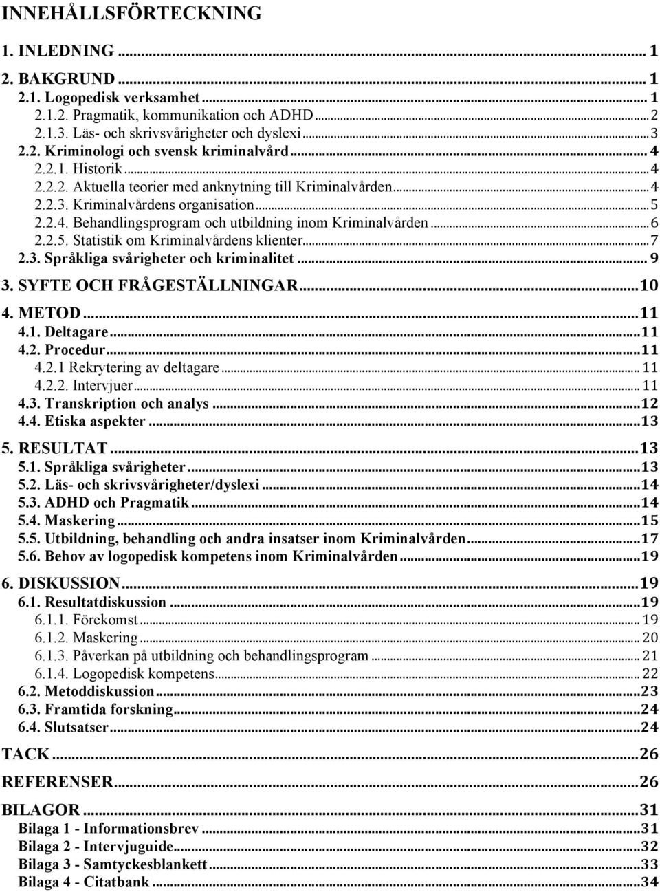 ..7 2.3. Språkliga svårigheter och kriminalitet... 9 3. SYFTE OCH FRÅGESTÄLLNINGAR...10 4. METOD...11 4.1. Deltagare...11 4.2. Procedur...11 4.2.1 Rekrytering av deltagare...11 4.2.2. Intervjuer...11 4.3. Transkription och analys.