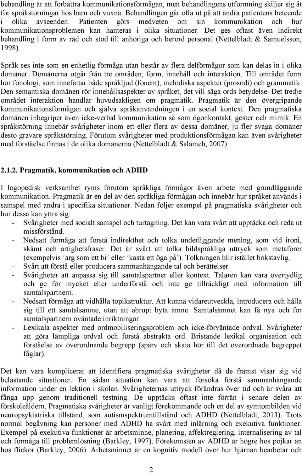 Det ges oftast även indirekt behandling i form av råd och stöd till anhöriga och berörd personal (Nettelbladt & Samuelsson, 1998).