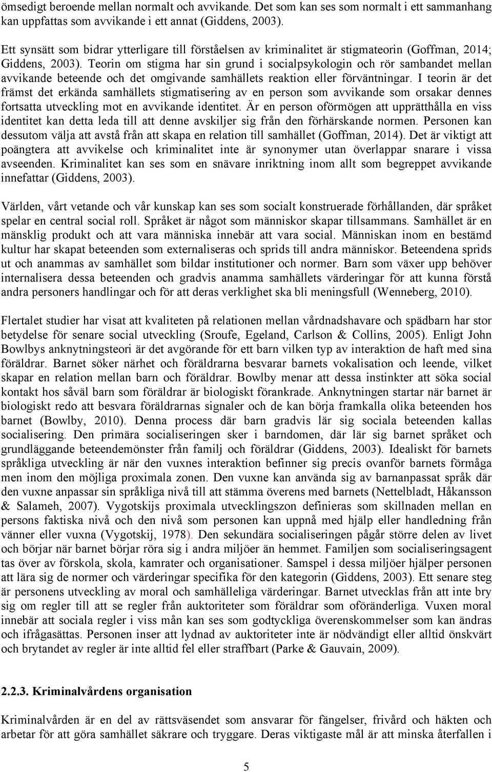 Teorin om stigma har sin grund i socialpsykologin och rör sambandet mellan avvikande beteende och det omgivande samhällets reaktion eller förväntningar.