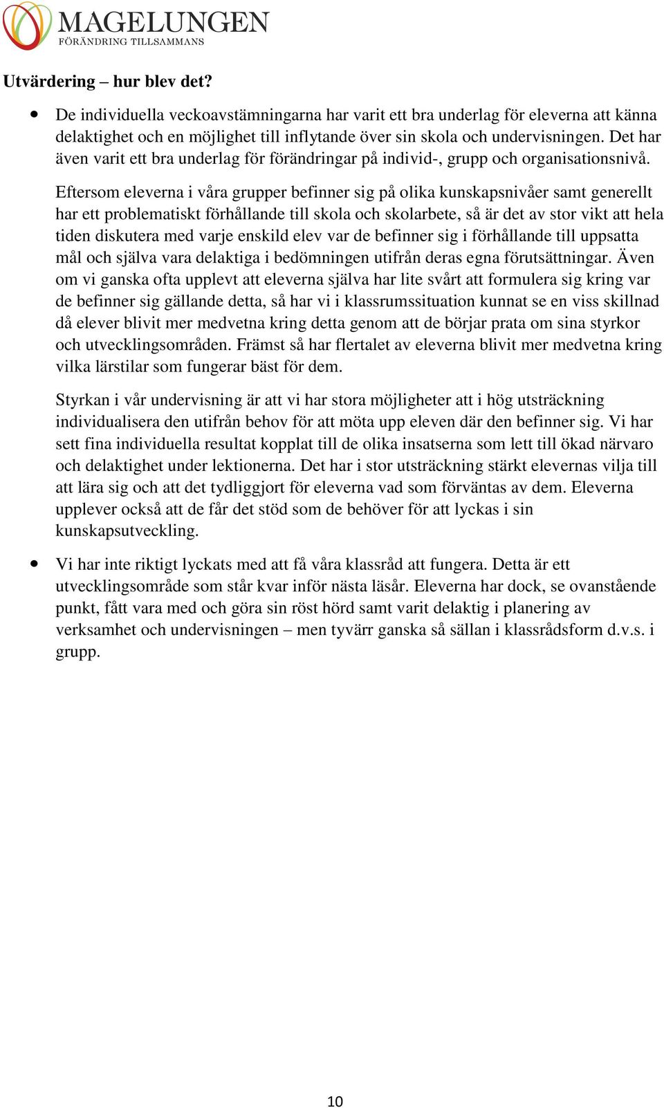 Eftersom eleverna i våra grupper befinner sig på olika kunskapsnivåer samt generellt har ett problematiskt förhållande till skola och skolarbete, så är det av stor vikt att hela tiden diskutera med
