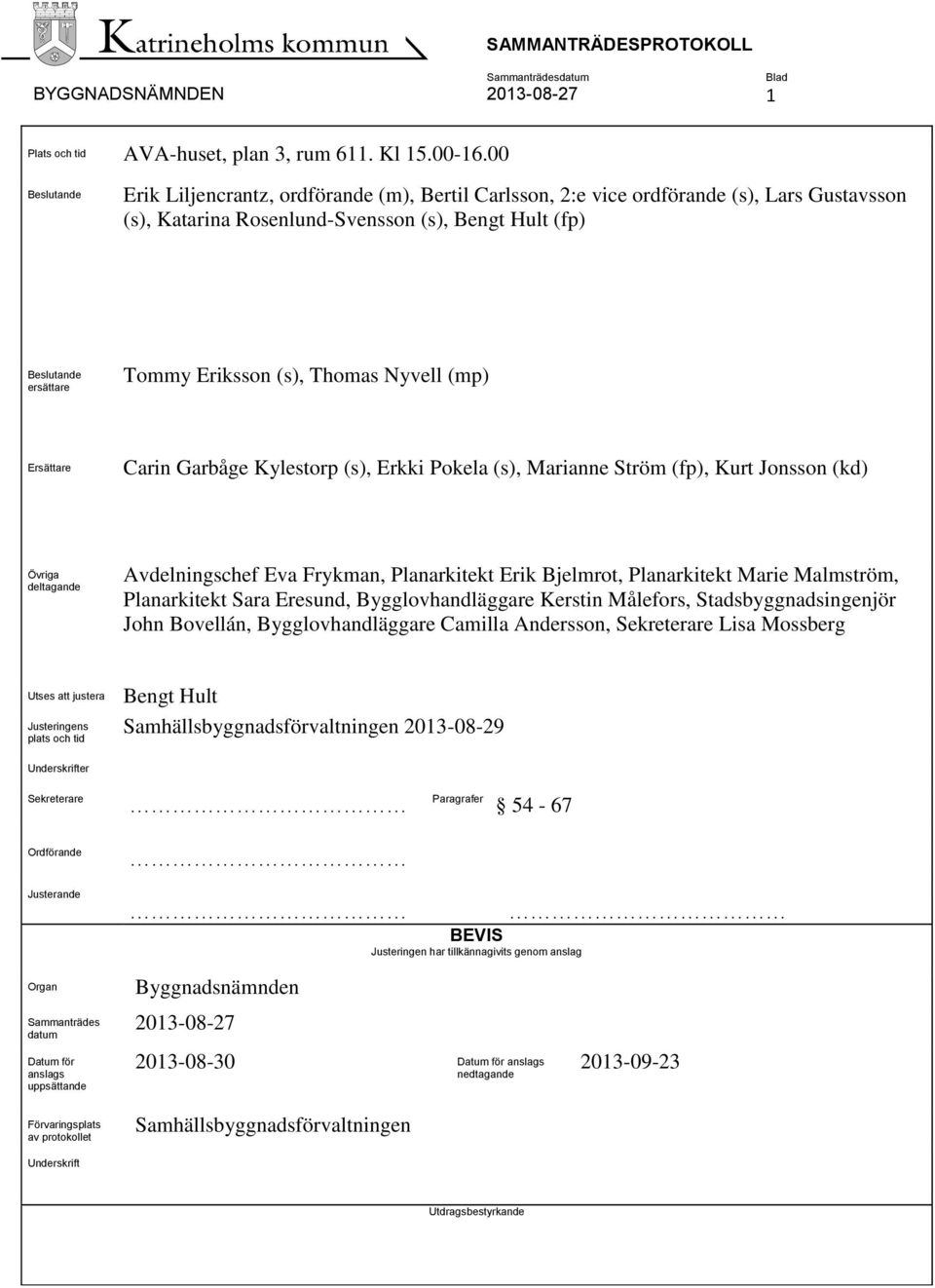 (s), Thomas Nyvell (mp) Ersättare Carin Garbåge Kylestorp (s), Erkki Pokela (s), Marianne Ström (fp), Kurt Jonsson (kd) Övriga deltagande Avdelningschef Eva Frykman, Planarkitekt Erik Bjelmrot,
