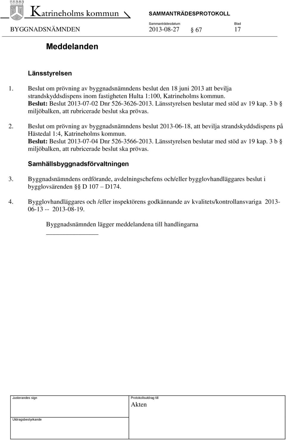 Beslut: Beslut 2013-07-02 Dnr 526-3626- Länsstyrelsen beslutar med stöd av 19 kap. 3 b miljöbalken, att rubricerade beslut ska prövas. 2. Beslut om prövning av byggnadsnämndens beslut 2013-06-18, att bevilja strandskyddsdispens på Hästedal 1:4, Katrineholms kommun.