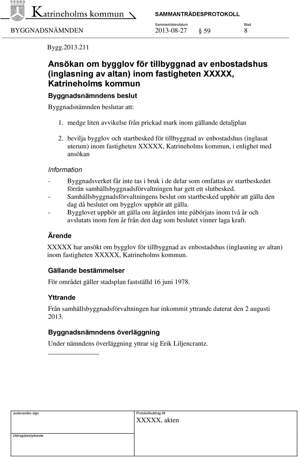 bevilja bygglov och startbesked för tillbyggnad av enbostadshus (inglasat uterum) inom fastigheten XXXXX, Katrineholms kommun, i enlighet med ansökan Information - Byggnadsverket får inte tas i bruk