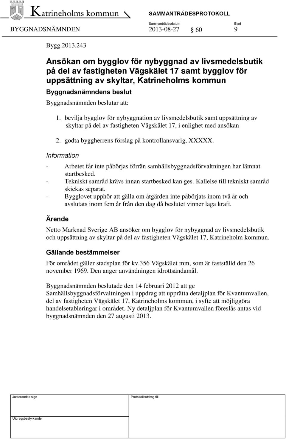 Information - Arbetet får inte påbörjas förrän samhällsbyggnadsförvaltningen har lämnat startbesked. - Tekniskt samråd krävs innan startbesked kan ges. Kallelse till tekniskt samråd skickas separat.