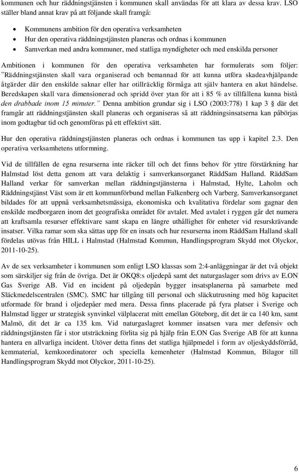 kommuner, med statliga myndigheter och med enskilda personer Ambitionen i kommunen för den operativa verksamheten har formulerats som följer: Räddningstjänsten skall vara organiserad och bemannad för