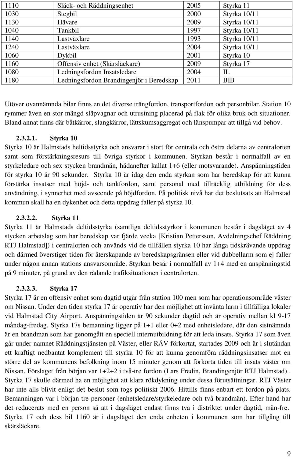 ovannämnda bilar finns en det diverse trängfordon, transportfordon och personbilar. Station 10 rymmer även en stor mängd släpvagnar och utrustning placerad på flak för olika bruk och situationer.