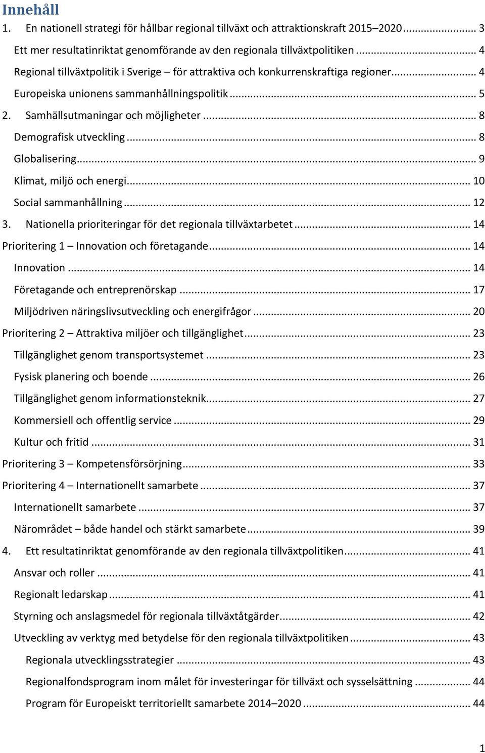 .. 8 Demografisk utveckling... 8 Globalisering... 9 Klimat, miljö och energi... 10 Social sammanhållning... 12 3. Nationella prioriteringar för det regionala tillväxtarbetet.