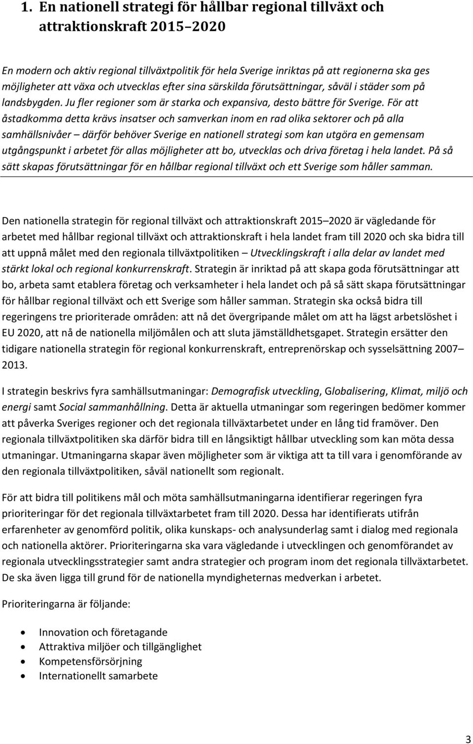 För att åstadkomma detta krävs insatser och samverkan inom en rad olika sektorer och på alla samhällsnivåer därför behöver Sverige en nationell strategi som kan utgöra en gemensam utgångspunkt i