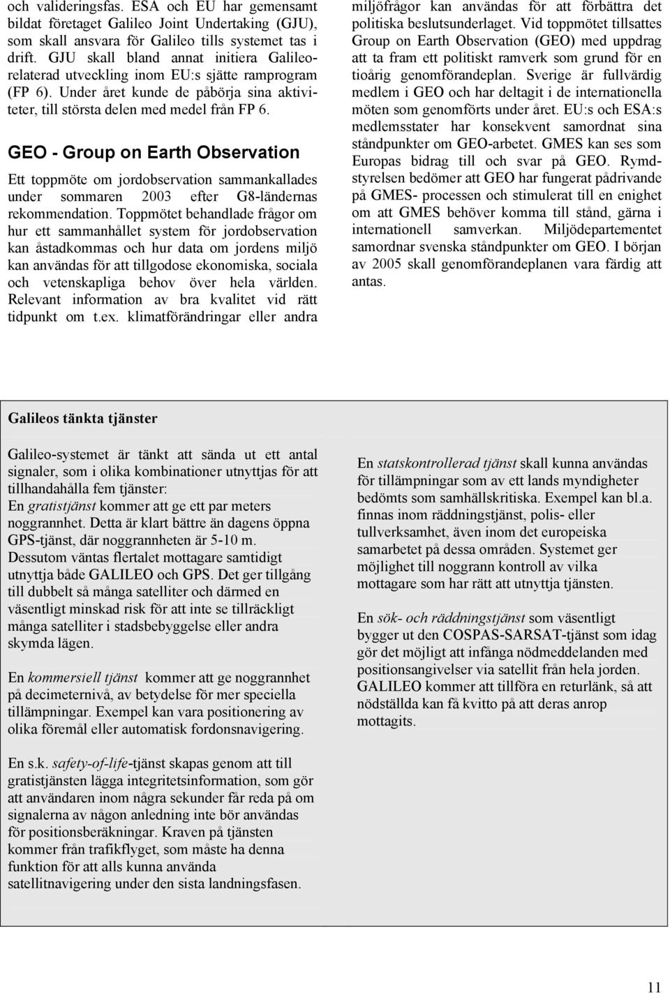 GEO - Group on Earth Observation Ett toppmöte om jordobservation sammankallades under sommaren 2003 efter G8-ländernas rekommendation.