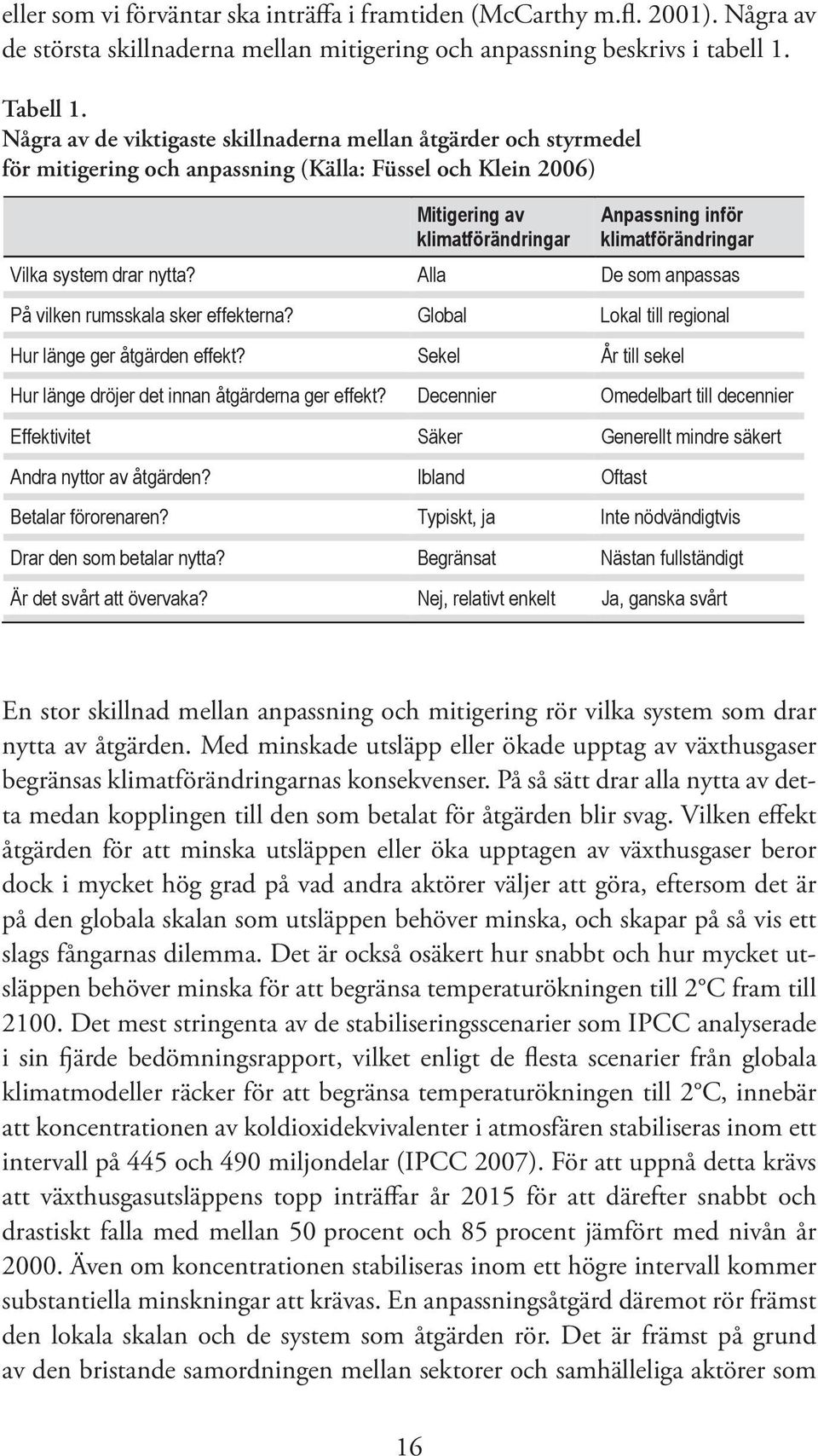 Vilka system drar nytta? Alla De som anpassas På vilken rumsskala sker effekterna? Global Lokal till regional Hur länge ger åtgärden effekt?
