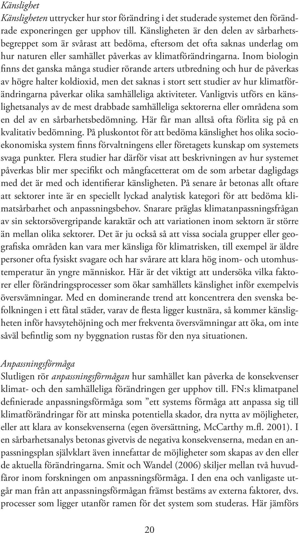 Inom biologin finns det ganska många studier rörande arters utbredning och hur de påverkas av högre halter koldioxid, men det saknas i stort sett studier av hur klimatförändringarna påverkar olika