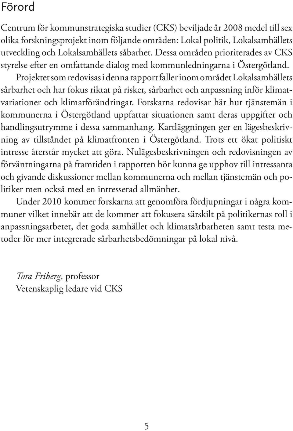 Projektet som redovisas i denna rapport faller inom området Lokalsamhällets sårbarhet och har fokus riktat på risker, sårbarhet och anpassning inför klimatvariationer och klimatförändringar.