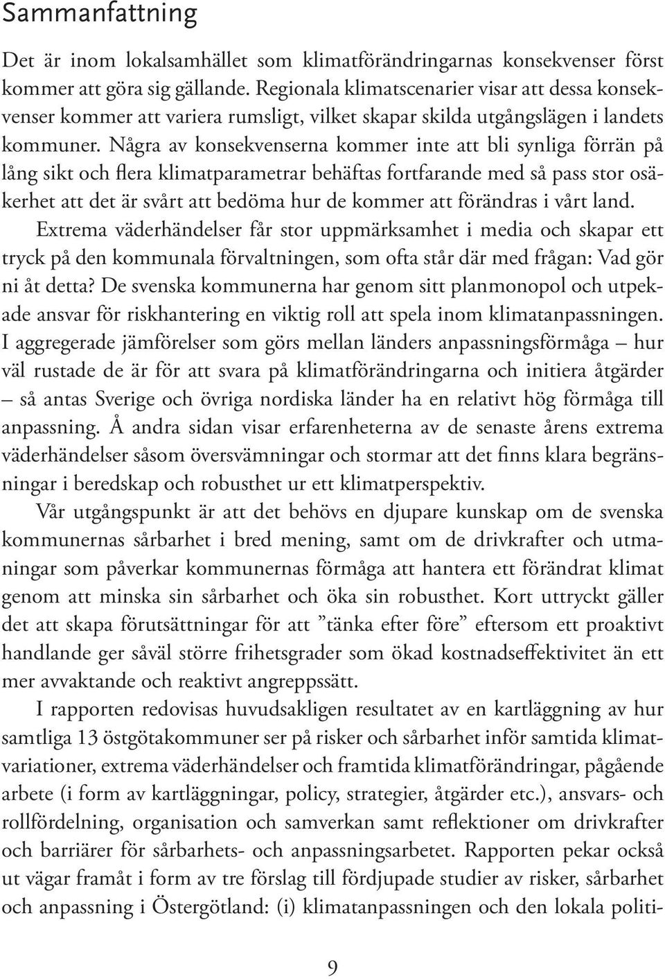 Några av konsekvenserna kommer inte att bli synliga förrän på lång sikt och flera klimatparametrar behäftas fortfarande med så pass stor osäkerhet att det är svårt att bedöma hur de kommer att