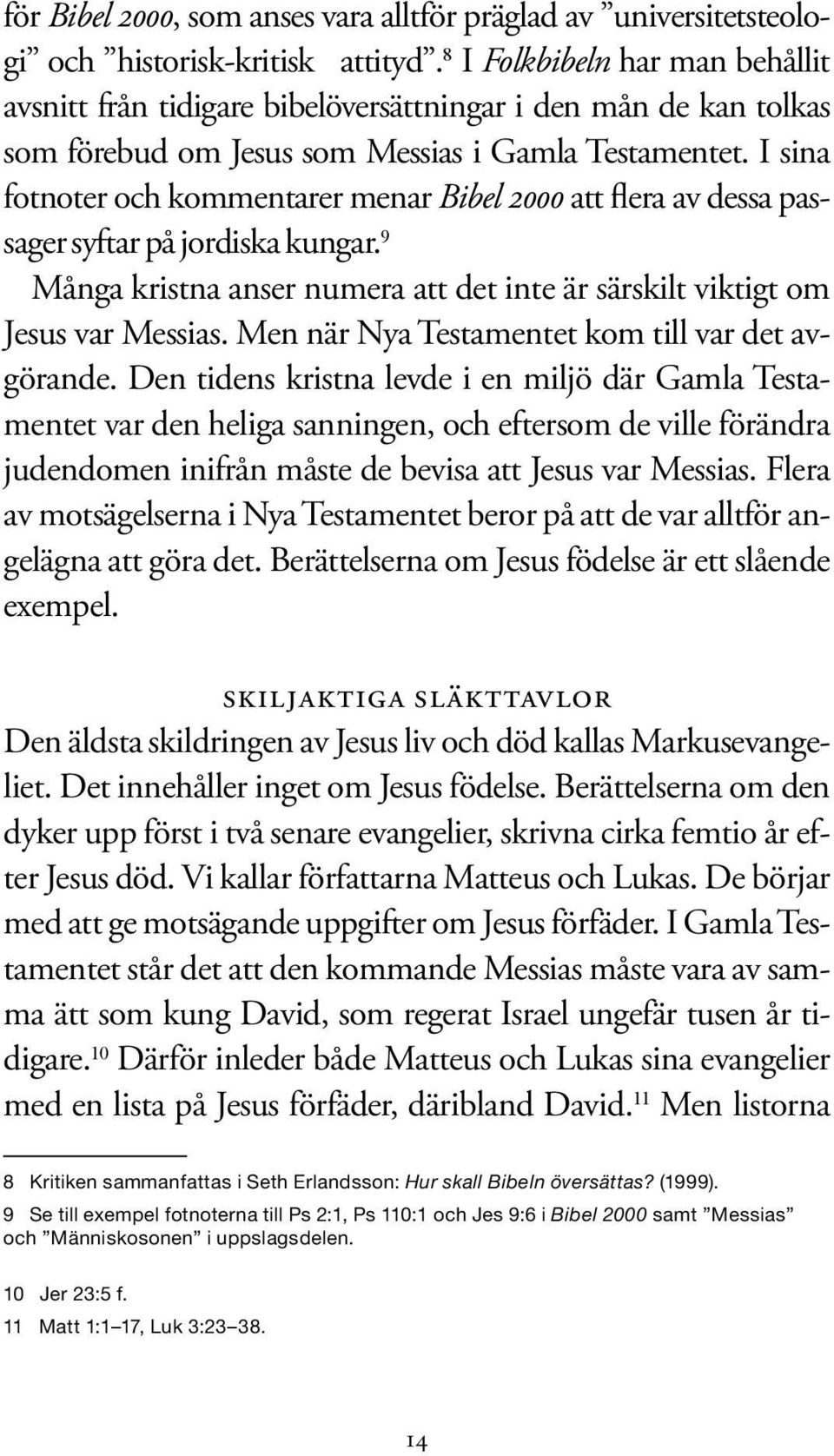 I sina fotnoter och kommentarer menar Bibel 2000 att flera av dessa passager syftar på jordiska kungar. 9 Många kristna anser numera att det inte är särskilt viktigt om Jesus var Messias.