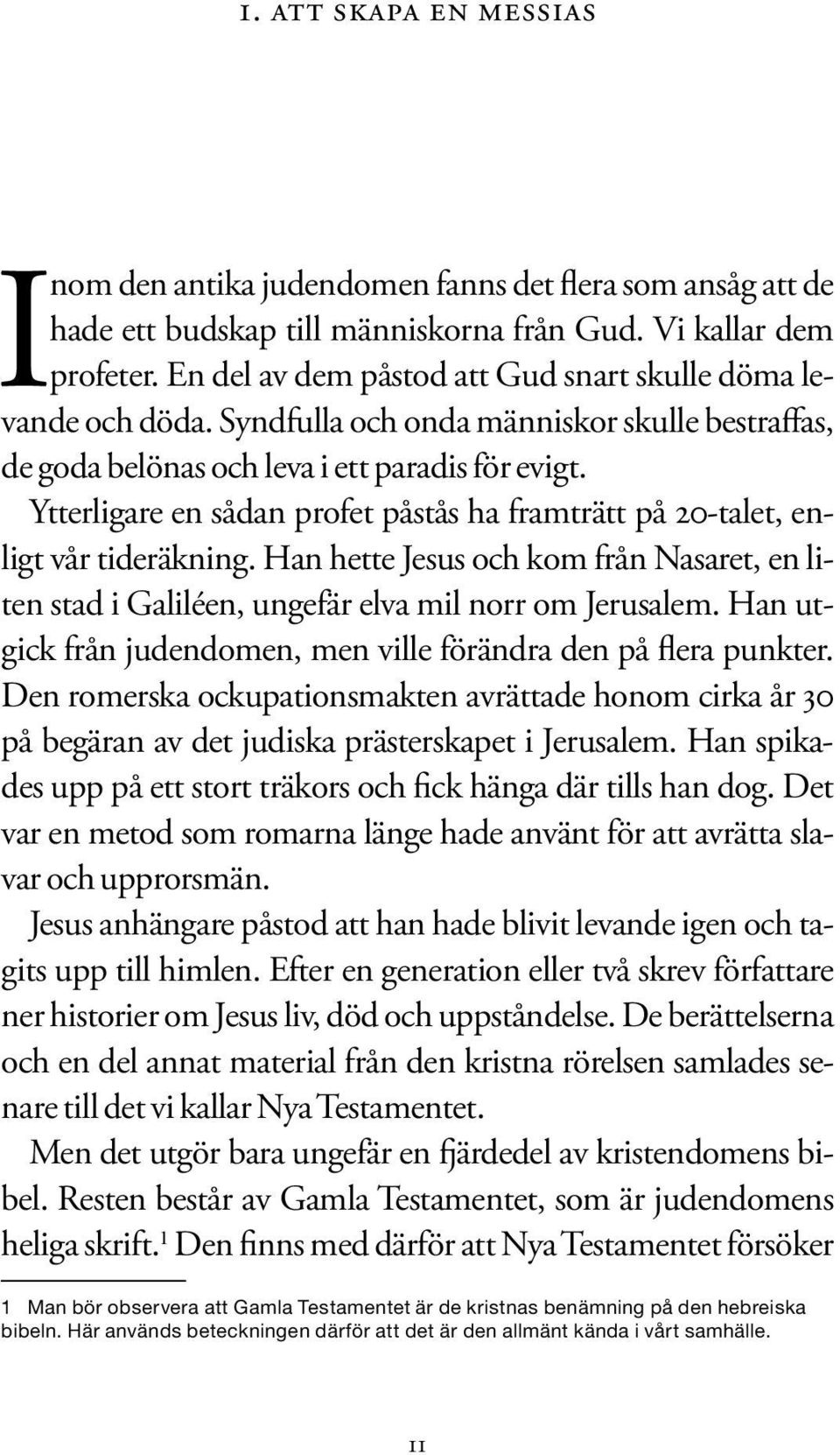 Ytterligare en sådan profet påstås ha framträtt på 20-talet, enligt vår tideräkning. Han hette Jesus och kom från Nasaret, en liten stad i Galiléen, ungefär elva mil norr om Jerusalem.