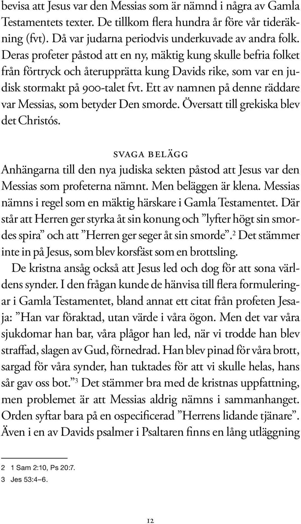 Ett av namnen på denne räddare var Messias, som betyder Den smorde. Översatt till grekiska blev det Christós.