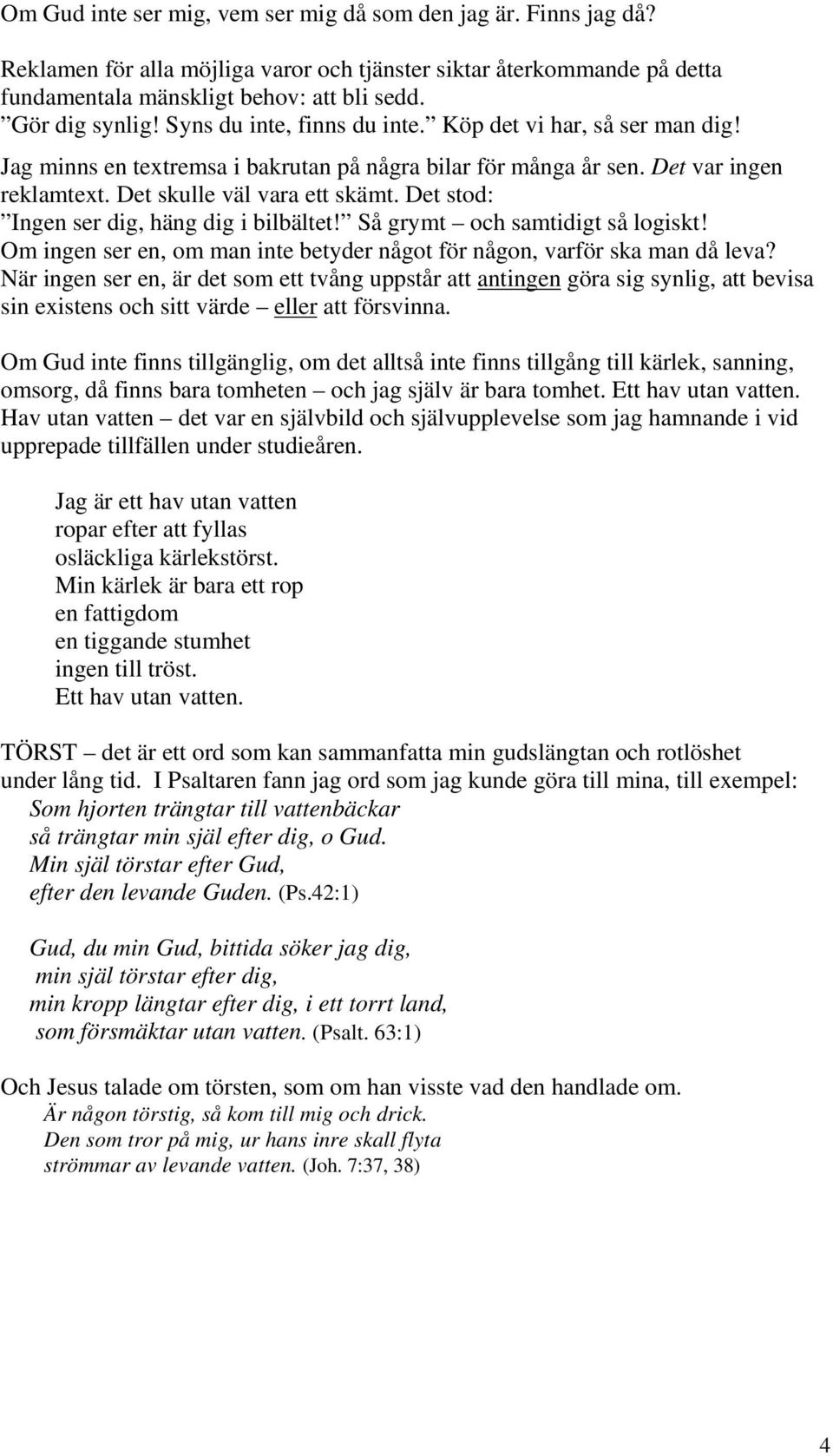 Det stod: Ingen ser dig, häng dig i bilbältet! Så grymt och samtidigt så logiskt! Om ingen ser en, om man inte betyder något för någon, varför ska man då leva?