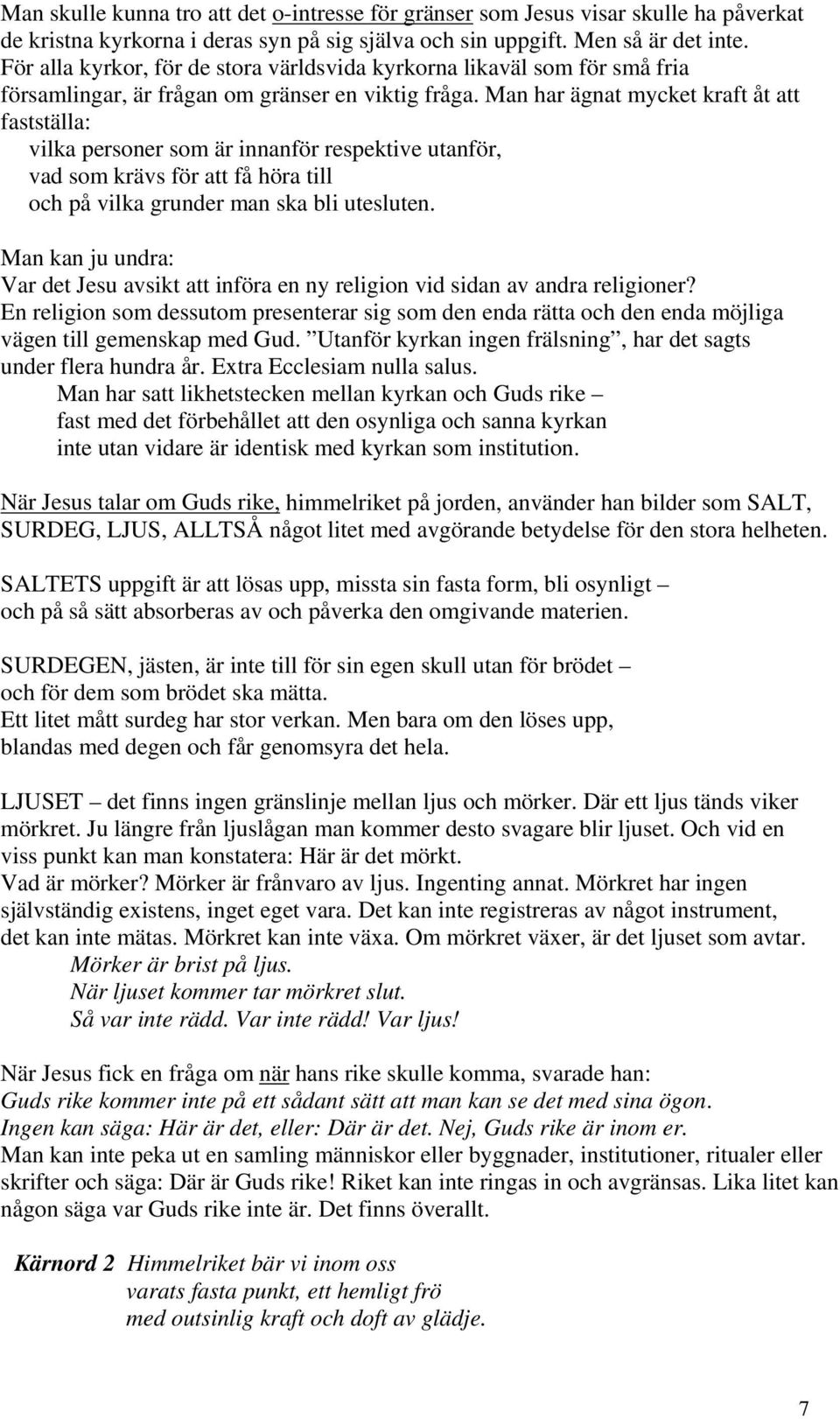 Man har ägnat mycket kraft åt att fastställa: vilka personer som är innanför respektive utanför, vad som krävs för att få höra till och på vilka grunder man ska bli utesluten.