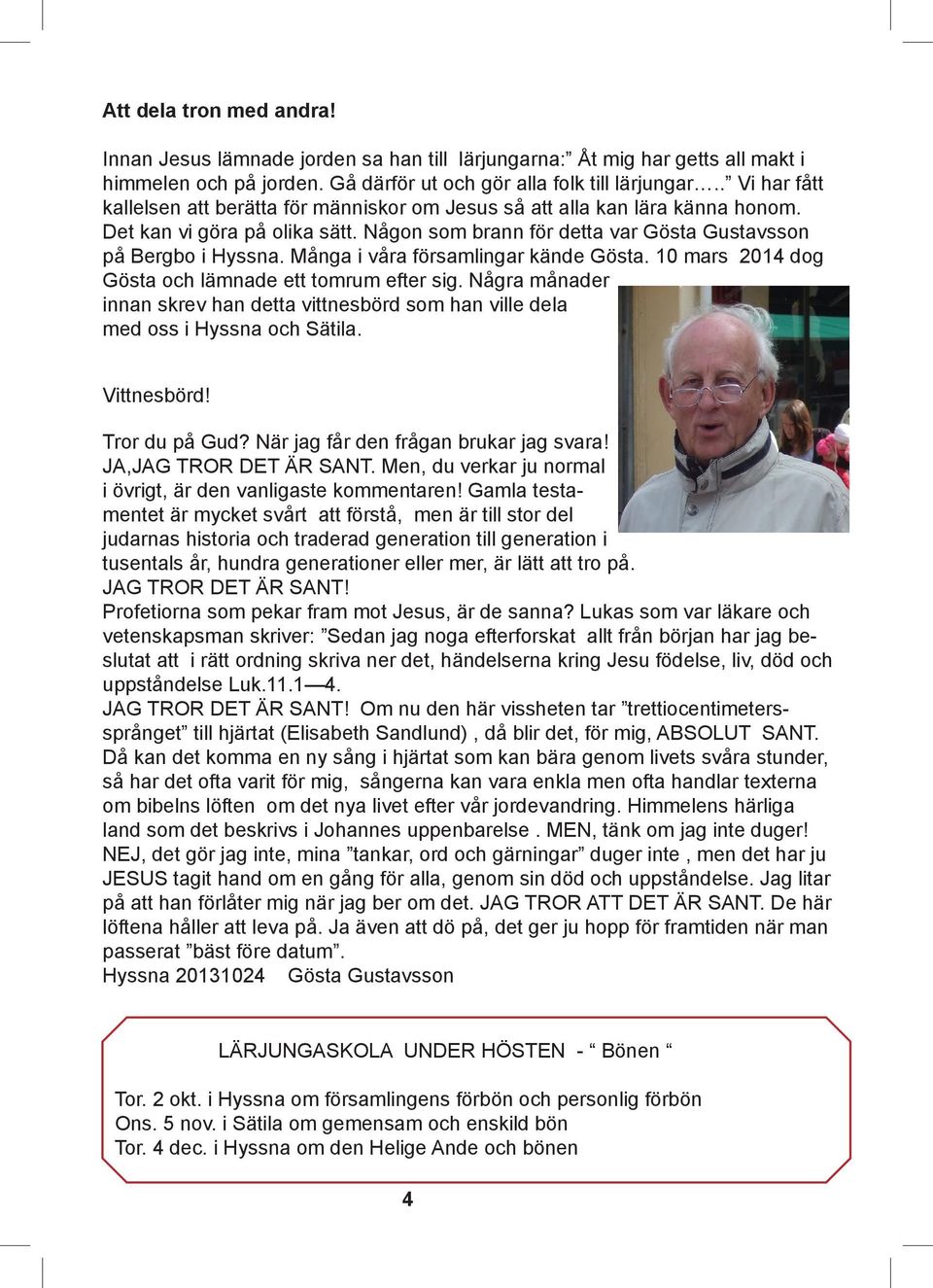 Många i våra församlingar kände Gösta. 10 mars 2014 dog Gösta och lämnade ett tomrum efter sig. Några månader innan skrev han detta vittnesbörd som han ville dela med oss i Hyssna och Sätila.