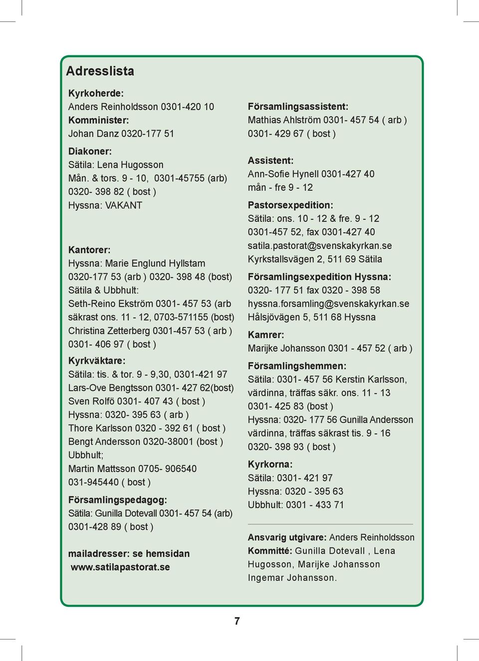 ons. 11-12, 0703-571155 (bost) Christina Zetterberg 0301-457 53 ( arb ) 0301-406 97 ( bost ) Kyrkväktare: Sätila: tis. & tor.