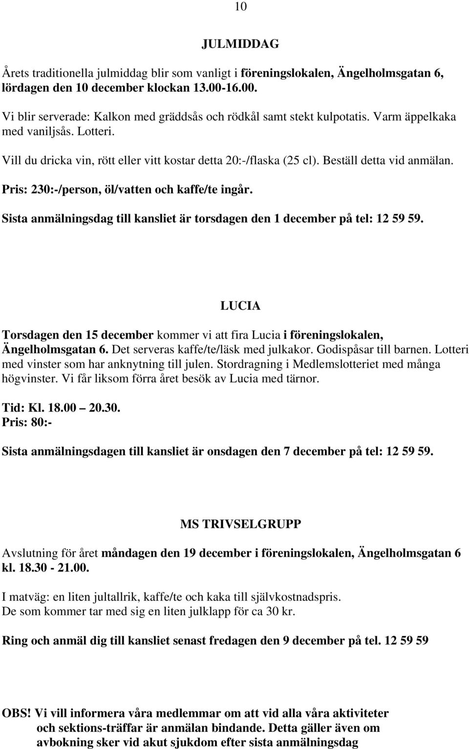 Beställ detta vid anmälan. Pris: 230:-/person, öl/vatten och kaffe/te ingår. Sista anmälningsdag till kansliet är torsdagen den 1 december på tel: 12 59 59.