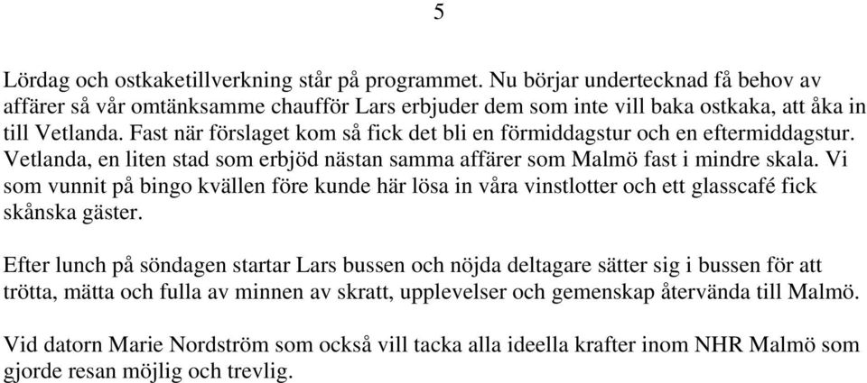 Vi som vunnit på bingo kvällen före kunde här lösa in våra vinstlotter och ett glasscafé fick skånska gäster.