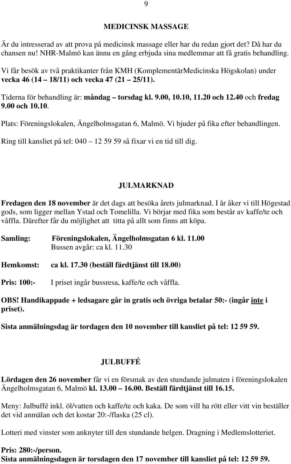 40 och fredag 9.00 och 10.10. Plats: Föreningslokalen, Ängelholmsgatan 6, Malmö. Vi bjuder på fika efter behandlingen. Ring till kansliet på tel: 040 12 59 59 så fixar vi en tid till dig.