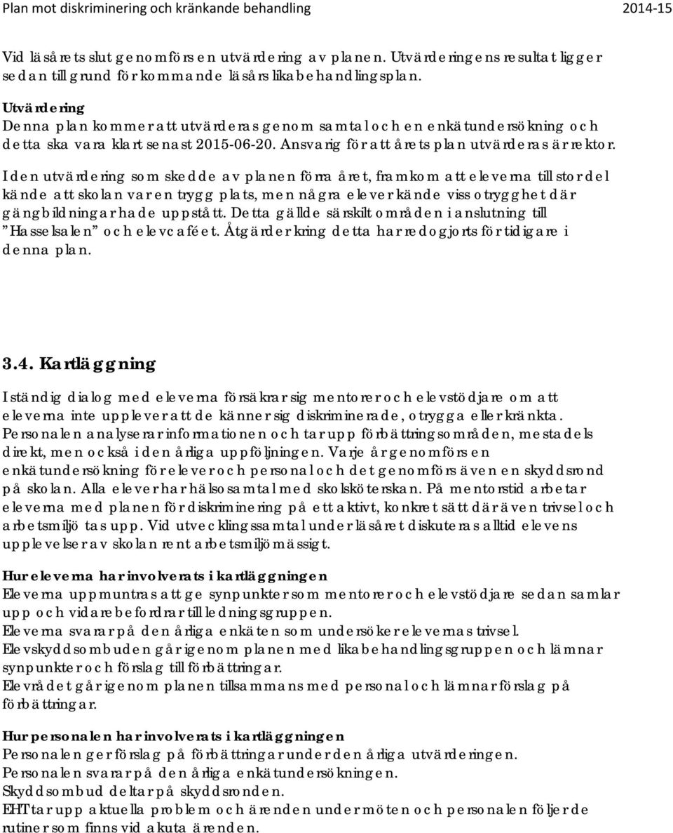 I den utvärdering som skedde av planen förra året, framkom att eleverna till stor del kände att skolan var en trygg plats, men några elever kände viss otrygghet där gängbildningar hade uppstått.