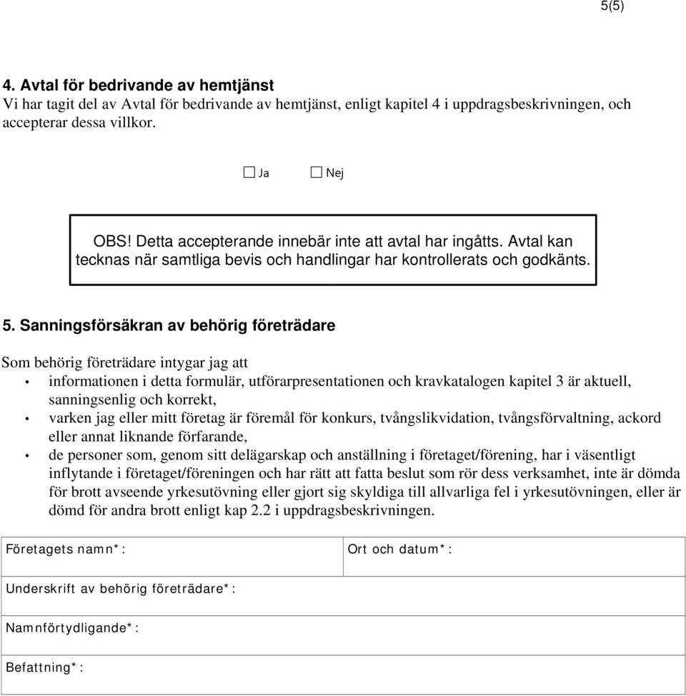 Sanningsförsäkran av behörig företrädare Som behörig företrädare intygar jag att informationen i detta formulär, utförarpresentationen och kravkatalogen kapitel 3 är aktuell, sanningsenlig och