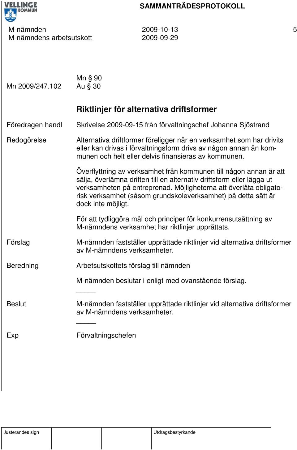 som har drivits eller kan drivas i förvaltningsform drivs av någon annan än kommunen och helt eller delvis finansieras av kommunen.