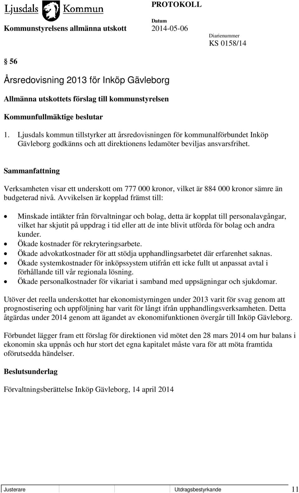 Verksamheten visar ett underskott om 777 000 kronor, vilket är 884 000 kronor sämre än budgeterad nivå.