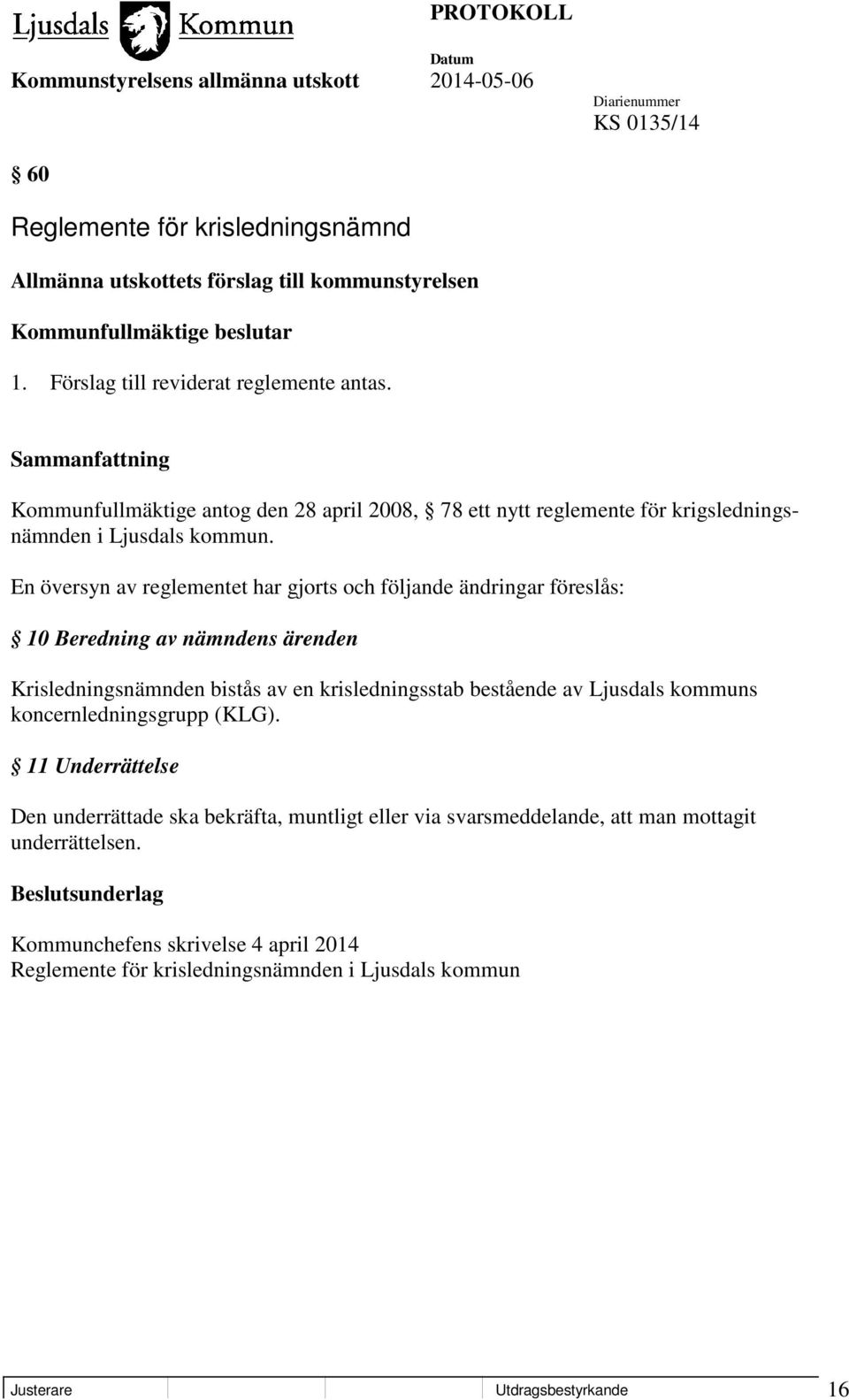 En översyn av reglementet har gjorts och följande ändringar föreslås: 10 Beredning av nämndens ärenden Krisledningsnämnden bistås av en krisledningsstab bestående av Ljusdals