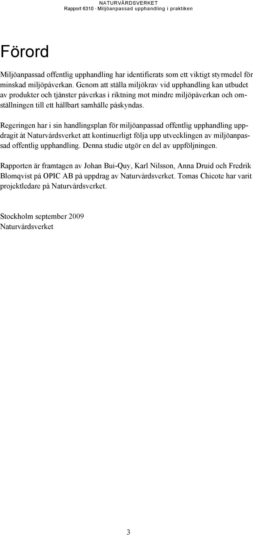 Regeringen har i sin handlingsplan för miljöanpassad offentlig upphandling uppdragit åt Naturvårdsverket att kontinuerligt följa upp utvecklingen av miljöanpassad offentlig upphandling.