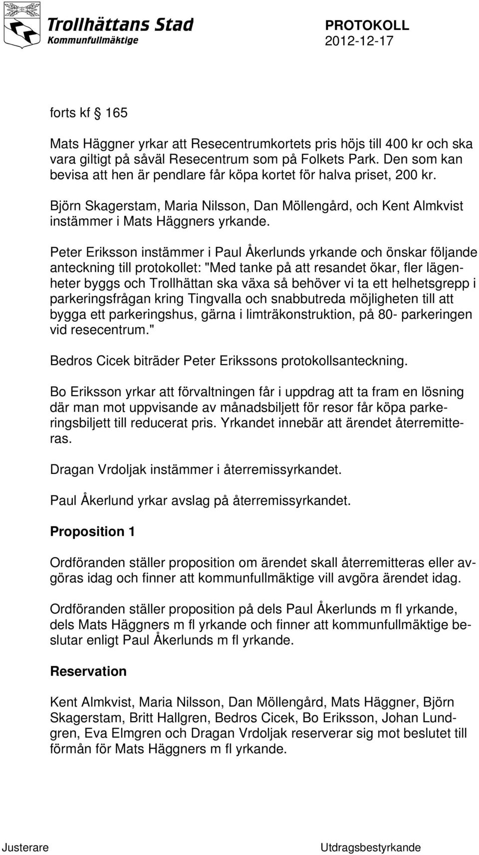 Peter Eriksson instämmer i Paul Åkerlunds yrkande och önskar följande anteckning till protokollet: "Med tanke på att resandet ökar, fler lägenheter byggs och Trollhättan ska växa så behöver vi ta ett