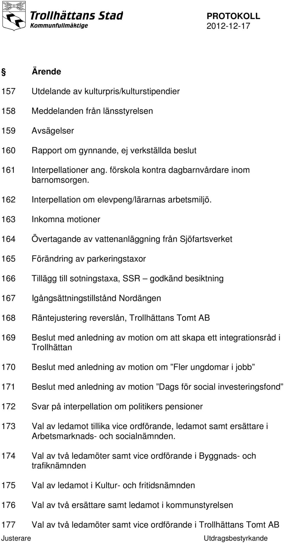 163 Inkomna motioner 164 Övertagande av vattenanläggning från Sjöfartsverket 165 Förändring av parkeringstaxor 166 Tillägg till sotningstaxa, SSR godkänd besiktning 167 Igångsättningstillstånd