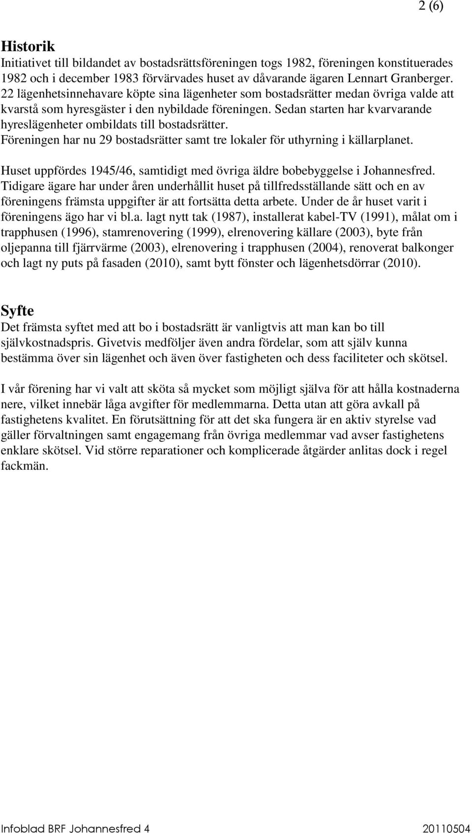 Sedan starten har kvarvarande hyreslägenheter ombildats till bostadsrätter. Föreningen har nu 29 bostadsrätter samt tre lokaler för uthyrning i källarplanet.