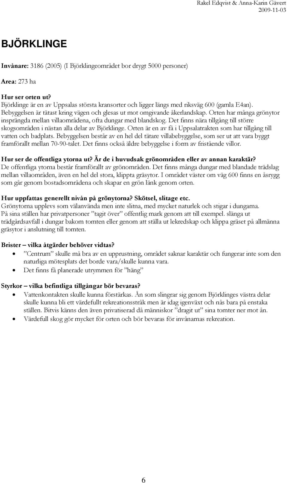 Orten har många grönytor insprängda mellan villaområdena, ofta dungar med blandskog. Det finns nära tillgång till större skogsområden i nästan alla delar av Björklinge.