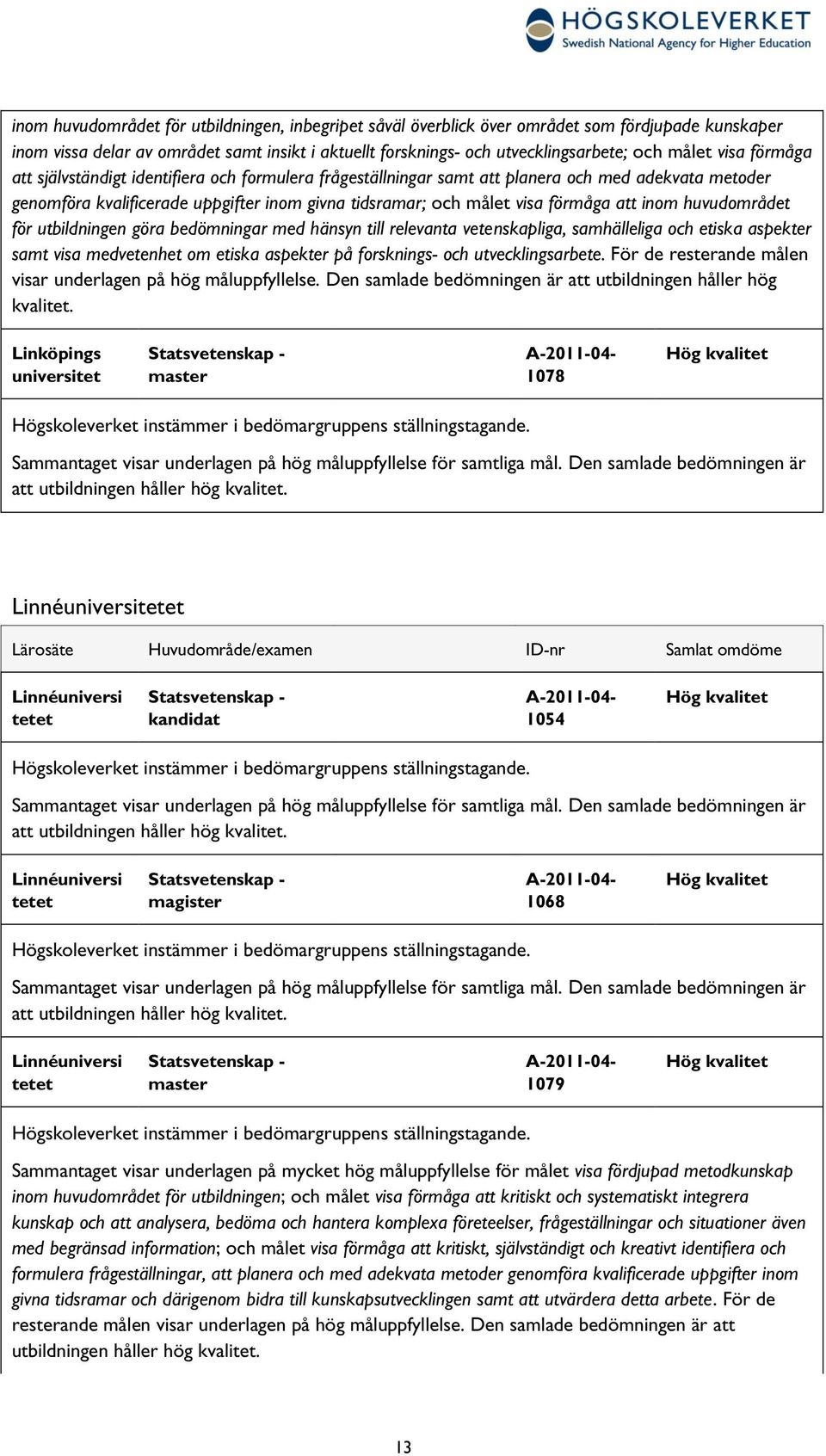 inom huvudområdet för utbildningen göra bedömningar med hänsyn till relevanta vetenskapliga, samhälleliga och etiska aspekter samt visa medvetenhet om etiska aspekter på forsknings- och