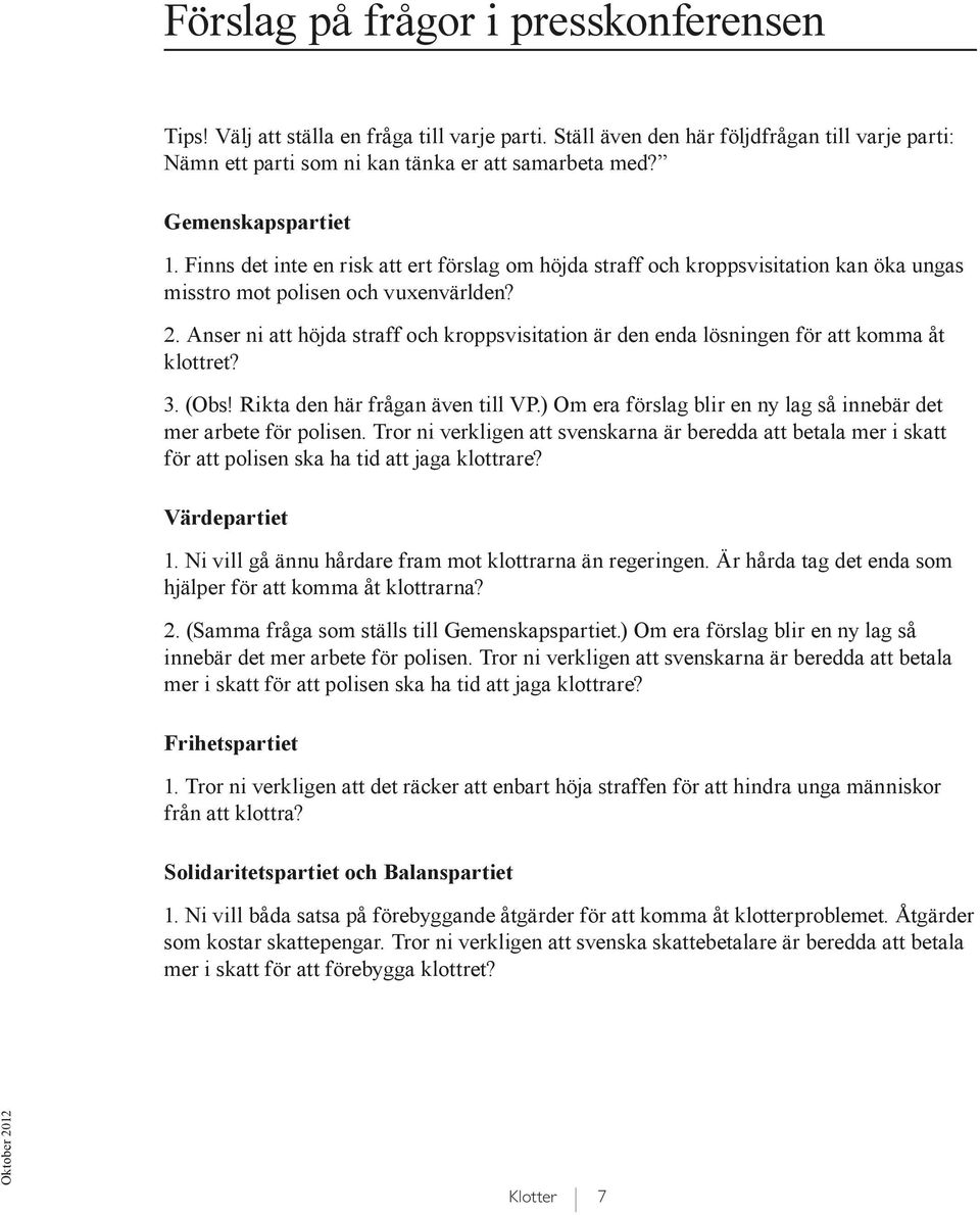 Anser ni att höjda straff och kroppsvisitation är den enda lösningen för att komma åt klottret? 3. (Obs! Rikta den här frågan även till VP.