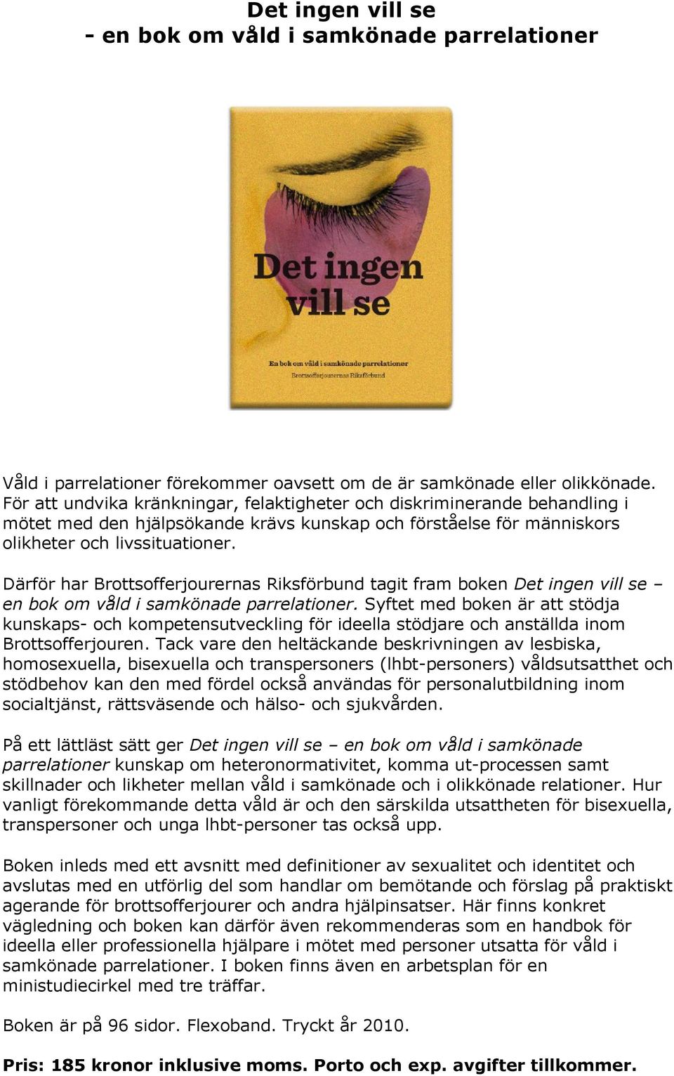 Därför har Brottsofferjourernas Riksförbund tagit fram boken Det ingen vill se en bok om våld i samkönade parrelationer.