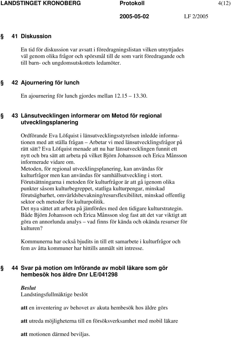 43 Länsutvecklingen informerar om Metod för regional utvecklingsplanering Ordförande Eva Löfquist i länsutvecklingsstyrelsen inledde informationen med att ställa frågan Arbetar vi med